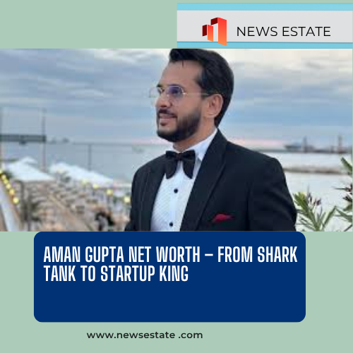 Aman Gupta Net Worth – From Shark Tank to Startup King